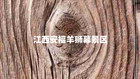 江西安福羊獅幕景區(qū) 江西安福羊獅幕景區(qū)