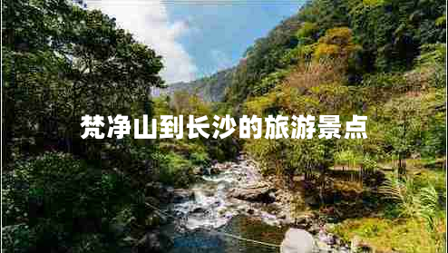 梵凈山到長沙的旅游景點(diǎn)
