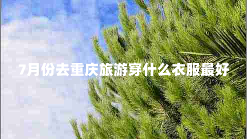 7月份去重慶旅游穿什么衣服最好