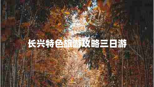 長(zhǎng)興特色旅游攻略三日游