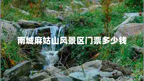 南城麻姑山風(fēng)景區(qū)門(mén)票多少錢(qián)