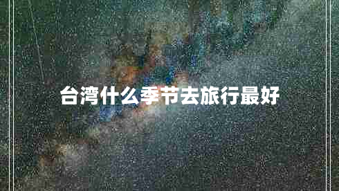 臺灣什么季節(jié)去旅行最好