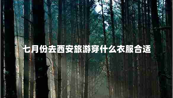 七月份去西安旅游穿什么衣服合適