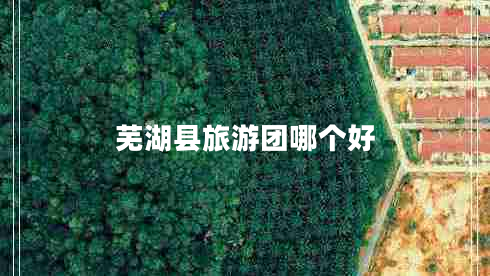 蕪湖縣旅游團(tuán)哪個(gè)好 蕪湖縣旅游團(tuán)哪個(gè)好