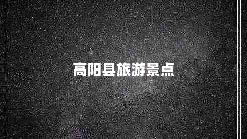 高陽縣旅游景點(diǎn) 高陽縣旅游景點(diǎn)