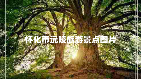 懷化市沅陵旅游景點(diǎn)圖片