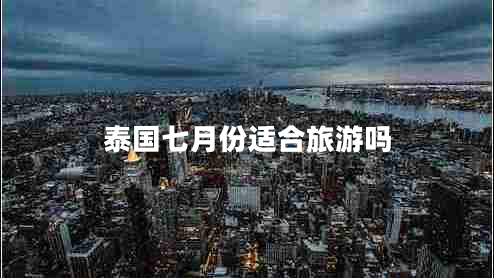 泰國(guó)七月份適合旅游嗎