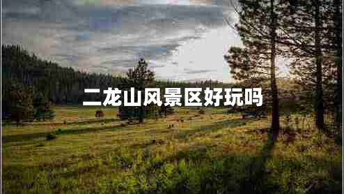 二龍山風(fēng)景區(qū)好玩嗎