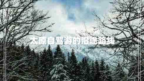 太原自駕游的沿途路線 太原自駕游的沿途路線