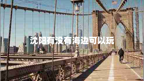 沈陽(yáng)有沒有海邊可以玩