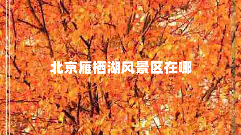 北京雁棲湖風(fēng)景區(qū)在哪