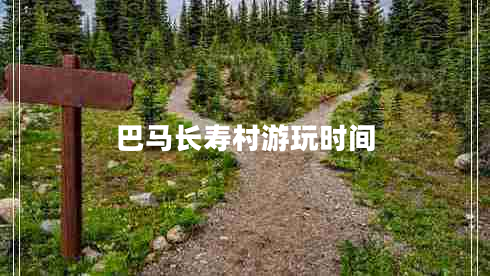 巴馬長壽村游玩時(shí)間