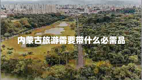 內(nèi)蒙古旅游需要帶什么必需品