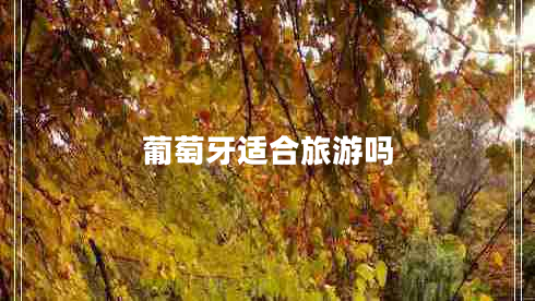 葡萄牙適合旅游嗎 葡萄牙適合旅游嗎