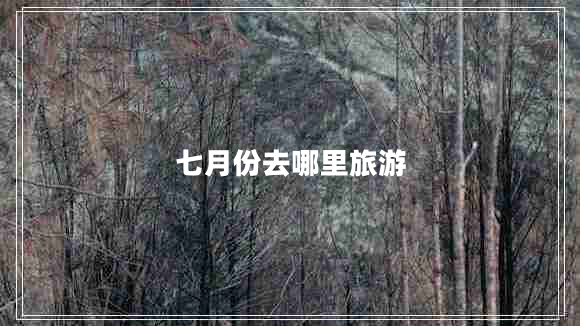 七月份去哪里旅游