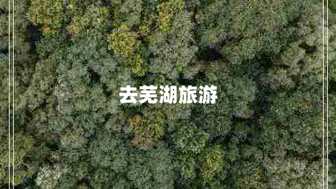 去蕪湖旅游 去蕪湖旅游