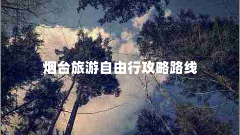 煙臺旅游自由行攻略路線