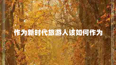 作為新時(shí)代旅游人該如何作為