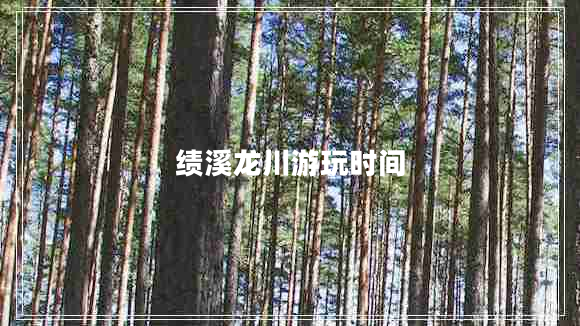 績溪龍川游玩時(shí)間