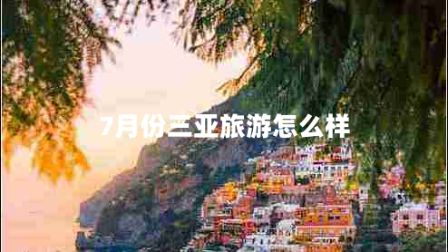 7月份三亞旅游怎么樣 7月份三亞旅游怎么樣