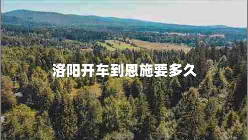 洛陽開車到恩施要多久 洛陽開車到恩施要多久