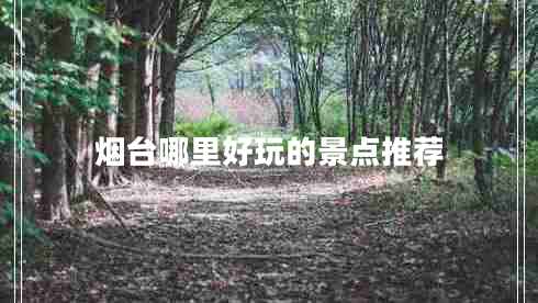 煙臺哪里好玩的景點推薦