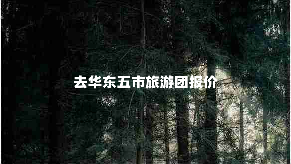 去華東五市旅游團(tuán)報價 去華東五市旅游團(tuán)報價