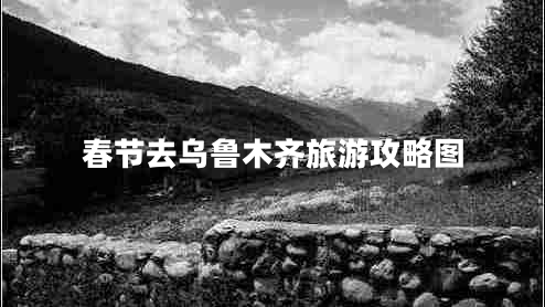 春節(jié)去烏魯木齊旅游攻略圖