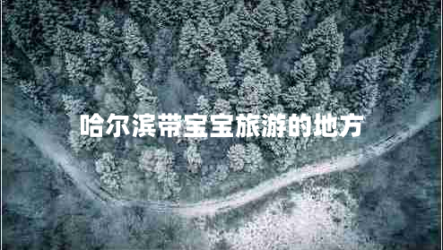 哈爾濱帶寶寶旅游的地方