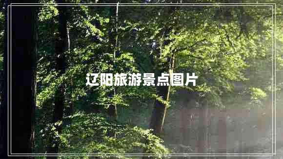 遼陽(yáng)旅游景點(diǎn)圖片 遼陽(yáng)旅游景點(diǎn)圖片