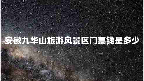 安徽九華山旅游風景區(qū)門票錢是多少