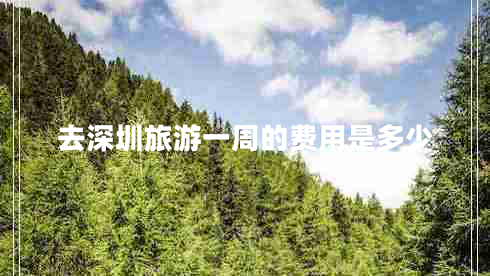 去深圳旅游一周的費用是多少