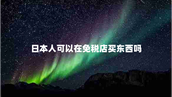 日本人可以在免稅店買(mǎi)東西嗎