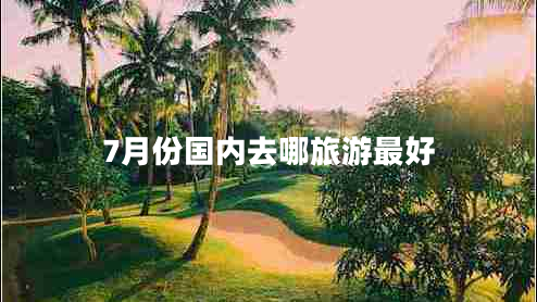 7月份國內(nèi)去哪旅游最好
