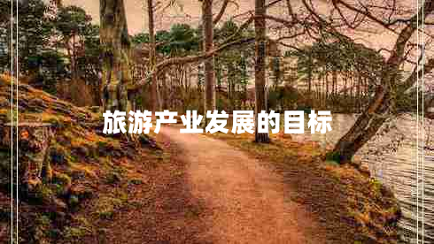 旅游產(chǎn)業(yè)發(fā)展的目標(biāo)
