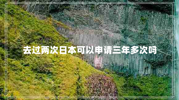 去過(guò)兩次日本可以申請(qǐng)三年多次嗎