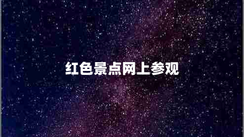 紅色景點(diǎn)網(wǎng)上參觀