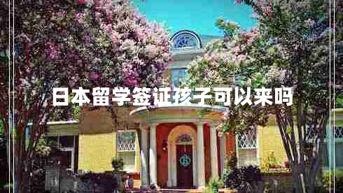 日本留學(xué)簽證孩子可以來嗎