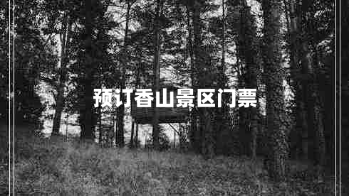 預(yù)訂香山景區(qū)門票 預(yù)訂香山景區(qū)門票