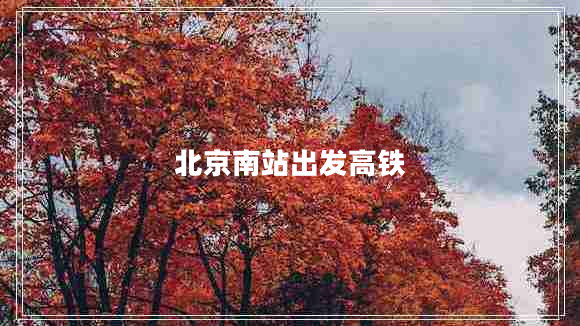 北京南站出發(fā)高鐵 北京南站出發(fā)高鐵