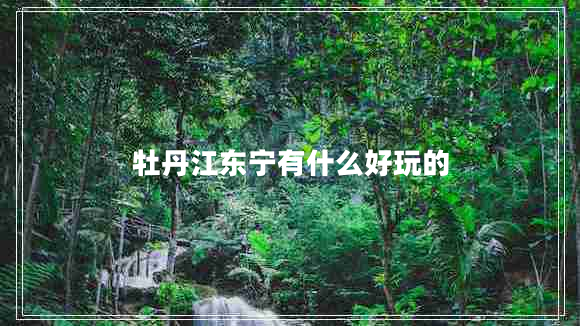 牡丹江東寧有什么好玩的