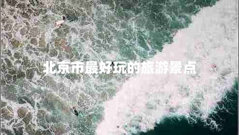 北京市最好玩的旅游景點(diǎn) 北京市最好玩的旅游景點(diǎn)