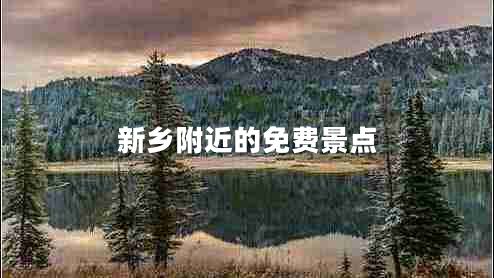 新鄉(xiāng)附近的免費(fèi)景點(diǎn) 新鄉(xiāng)附近的免費(fèi)景點(diǎn)