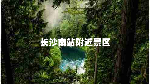 長(zhǎng)沙南站附近景區(qū)