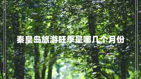 秦皇島旅游旺季是哪幾個(gè)月份