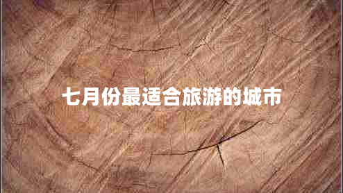 七月份最適合旅游的城市