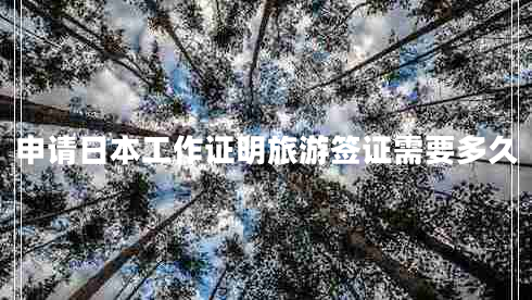 申請(qǐng)日本工作證明旅游簽證需要多久 申請(qǐng)日本工作證明旅游簽證需要多久