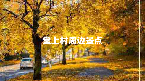 堂上村周邊景點(diǎn) 堂上村周邊景點(diǎn)