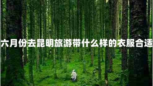 六月份去昆明旅游帶什么樣的衣服合適