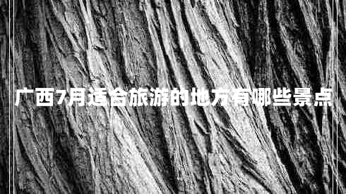 廣西7月適合旅游的地方有哪些景點